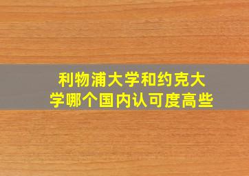 利物浦大学和约克大学哪个国内认可度高些