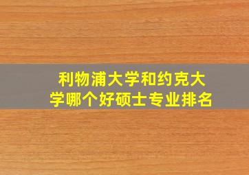 利物浦大学和约克大学哪个好硕士专业排名