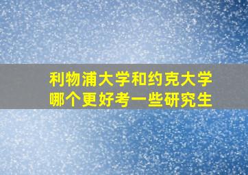 利物浦大学和约克大学哪个更好考一些研究生