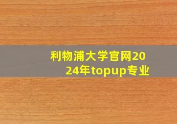 利物浦大学官网2024年topup专业