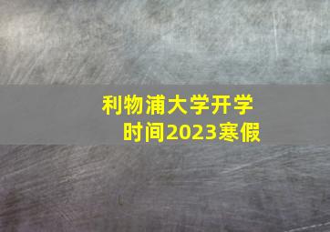 利物浦大学开学时间2023寒假