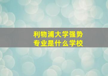 利物浦大学强势专业是什么学校