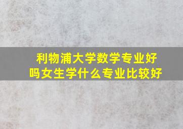 利物浦大学数学专业好吗女生学什么专业比较好