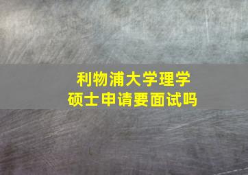 利物浦大学理学硕士申请要面试吗