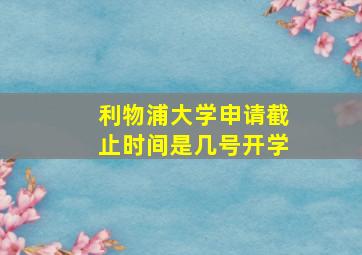 利物浦大学申请截止时间是几号开学