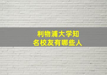 利物浦大学知名校友有哪些人