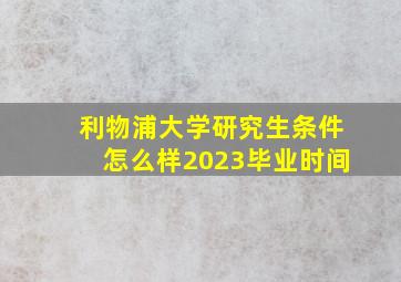 利物浦大学研究生条件怎么样2023毕业时间