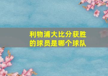 利物浦大比分获胜的球员是哪个球队