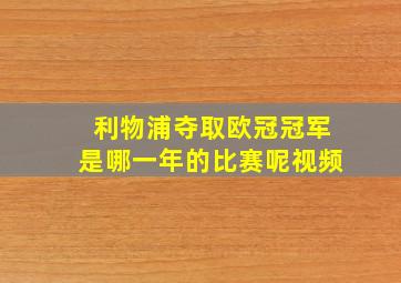 利物浦夺取欧冠冠军是哪一年的比赛呢视频