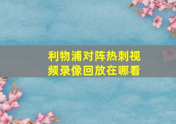 利物浦对阵热刺视频录像回放在哪看