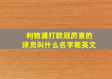 利物浦打欧冠厉害的球员叫什么名字呢英文