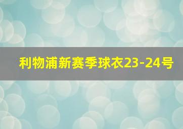 利物浦新赛季球衣23-24号