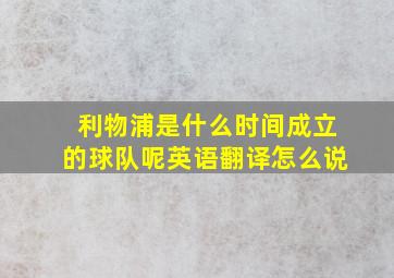 利物浦是什么时间成立的球队呢英语翻译怎么说