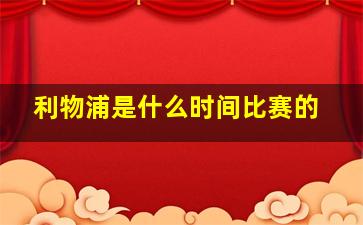 利物浦是什么时间比赛的