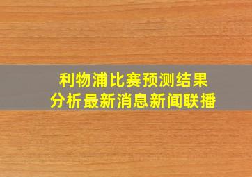 利物浦比赛预测结果分析最新消息新闻联播