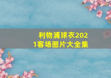 利物浦球衣2021客场图片大全集