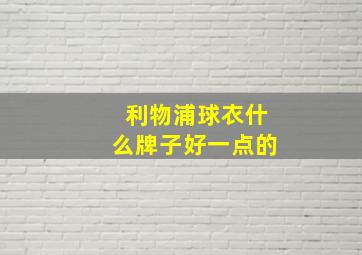 利物浦球衣什么牌子好一点的