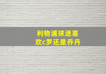 利物浦球迷喜欢c罗还是乔丹