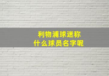 利物浦球迷称什么球员名字呢