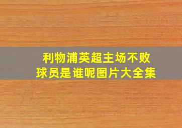 利物浦英超主场不败球员是谁呢图片大全集