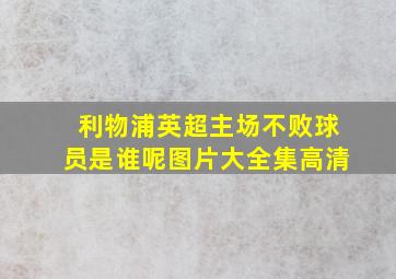 利物浦英超主场不败球员是谁呢图片大全集高清