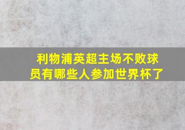 利物浦英超主场不败球员有哪些人参加世界杯了