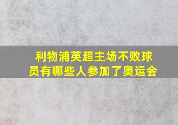 利物浦英超主场不败球员有哪些人参加了奥运会