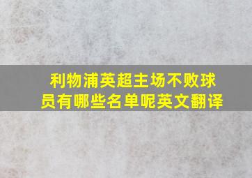 利物浦英超主场不败球员有哪些名单呢英文翻译