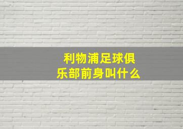 利物浦足球俱乐部前身叫什么