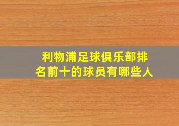 利物浦足球俱乐部排名前十的球员有哪些人