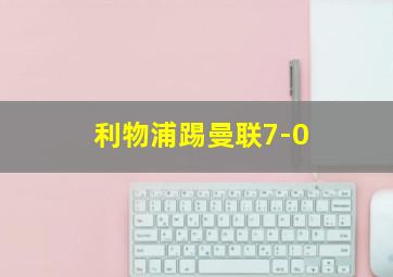 利物浦踢曼联7-0