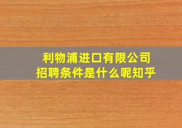 利物浦进口有限公司招聘条件是什么呢知乎