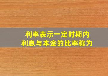 利率表示一定时期内利息与本金的比率称为