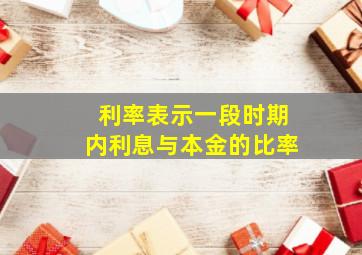 利率表示一段时期内利息与本金的比率