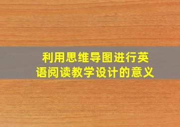 利用思维导图进行英语阅读教学设计的意义