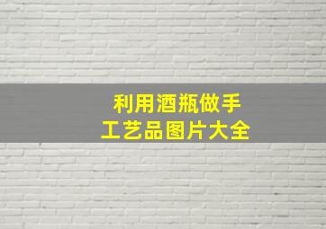 利用酒瓶做手工艺品图片大全