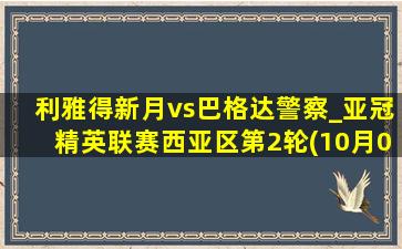 利雅得新月vs巴格达警察_亚冠精英联赛西亚区第2轮(10月02日)全场集锦