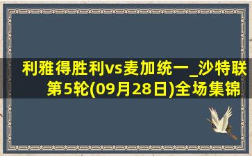 利雅得胜利vs麦加统一_沙特联第5轮(09月28日)全场集锦