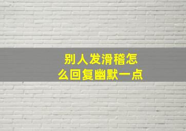 别人发滑稽怎么回复幽默一点