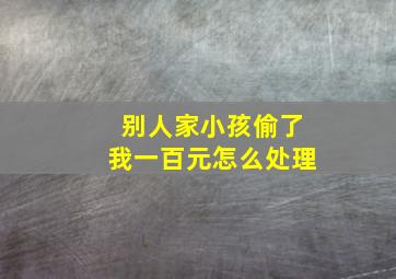 别人家小孩偷了我一百元怎么处理