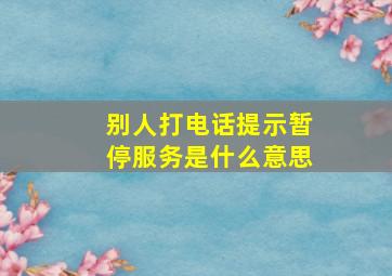 别人打电话提示暂停服务是什么意思