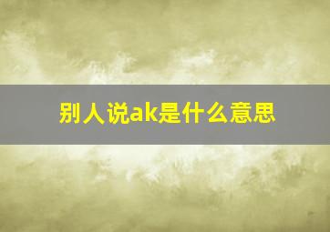 别人说ak是什么意思