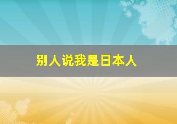 别人说我是日本人