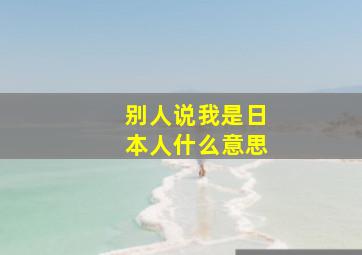 别人说我是日本人什么意思