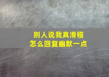 别人说我真滑稽怎么回复幽默一点