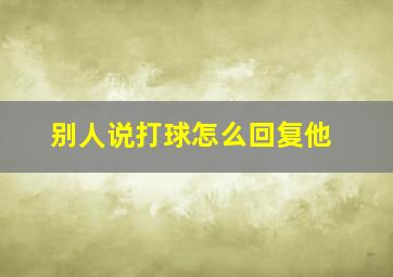 别人说打球怎么回复他