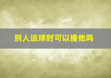 别人运球时可以撞他吗