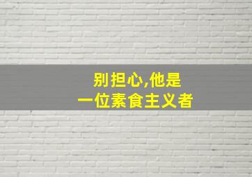 别担心,他是一位素食主义者