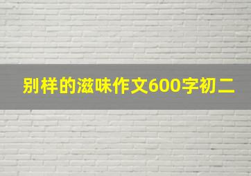 别样的滋味作文600字初二