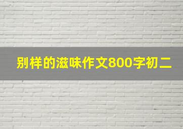 别样的滋味作文800字初二